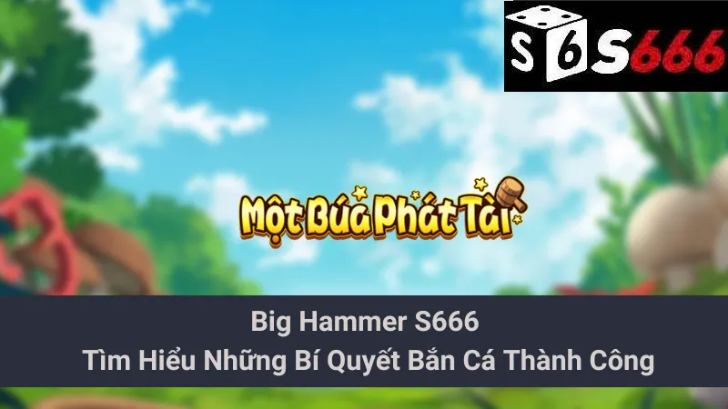 Big Hammer S666 - Tìm Hiểu Những Bí Quyết Bắn Cá Thành Công